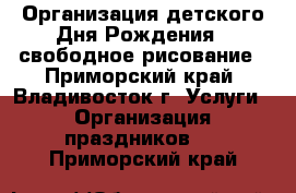 Организация детского Дня Рождения - свободное рисование - Приморский край, Владивосток г. Услуги » Организация праздников   . Приморский край